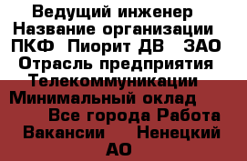 Ведущий инженер › Название организации ­ ПКФ "Пиорит-ДВ", ЗАО › Отрасль предприятия ­ Телекоммуникации › Минимальный оклад ­ 40 000 - Все города Работа » Вакансии   . Ненецкий АО